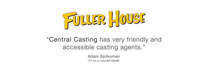 Central Casting has very friendly and accessible casting agents. - Adam Spilkoman, 2nd AD an Fuller House.